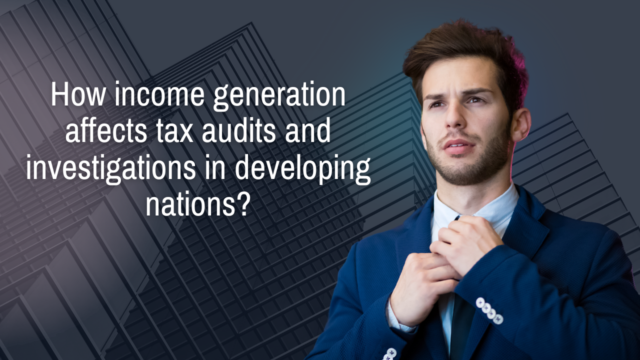 How income generation affects tax audits and investigations in developing nations?