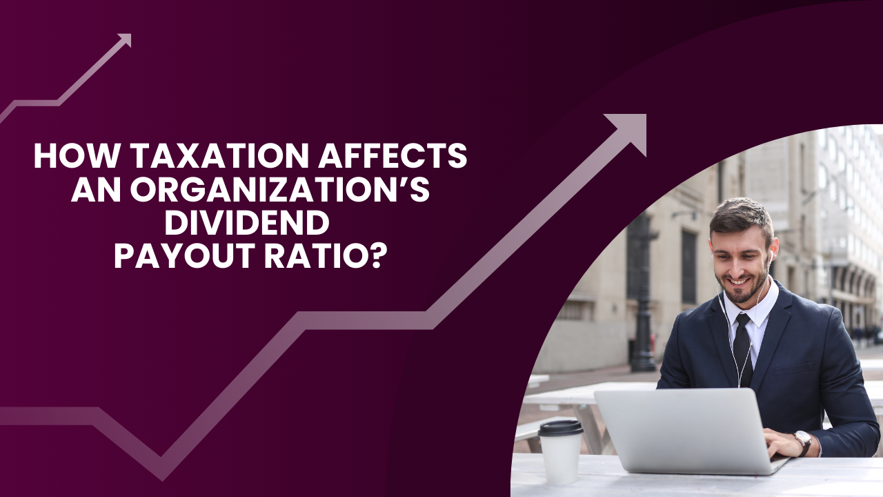 How taxation affects an organization’s dividend payout ratio?