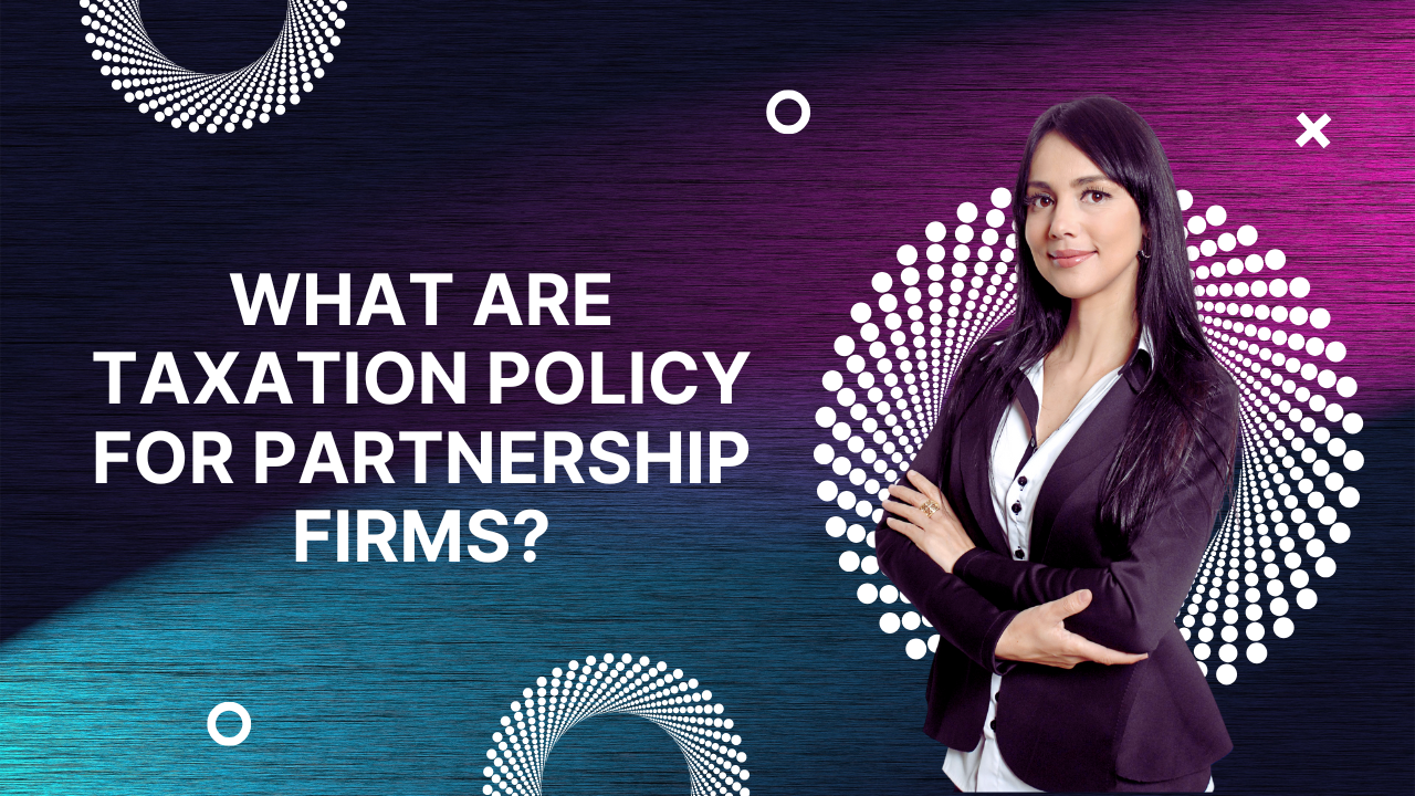 What are Taxation policy for partnership firms?