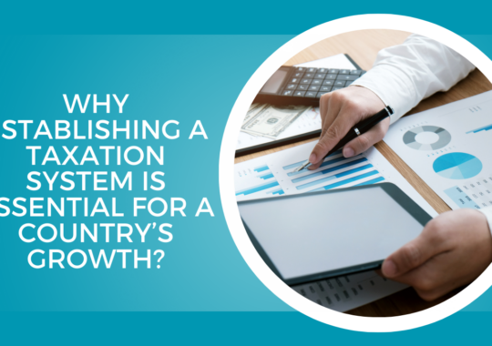 Why establishing a taxation system is essential for a country’s growth?